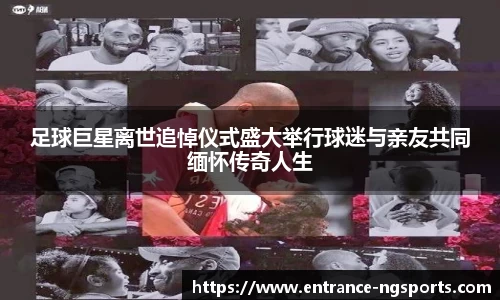 足球巨星离世追悼仪式盛大举行球迷与亲友共同缅怀传奇人生