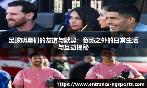 足球明星们的友谊与默契：赛场之外的日常生活与互动揭秘