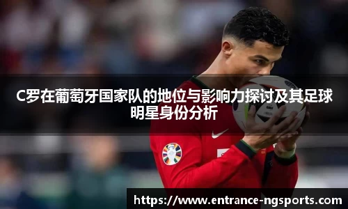 C罗在葡萄牙国家队的地位与影响力探讨及其足球明星身份分析
