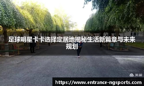 足球明星卡卡选择定居地揭秘生活新篇章与未来规划