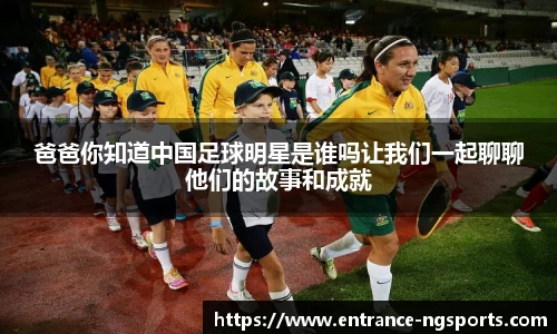 爸爸你知道中国足球明星是谁吗让我们一起聊聊他们的故事和成就