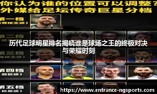 历代足球明星排名揭晓谁是球场之王的终极对决与荣耀时刻