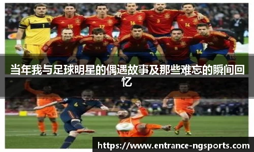 当年我与足球明星的偶遇故事及那些难忘的瞬间回忆