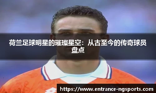 荷兰足球明星的璀璨星空:从古至今的传奇球员盘点